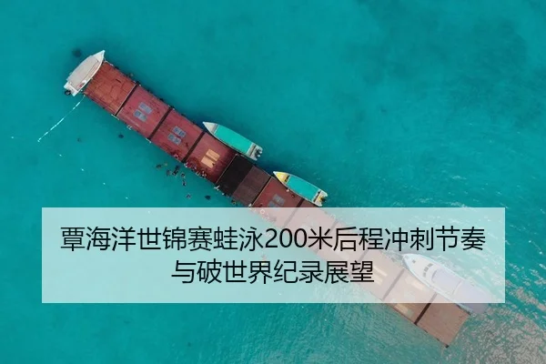 覃海洋世锦赛蛙泳200米后程冲刺节奏与破世界纪录展望