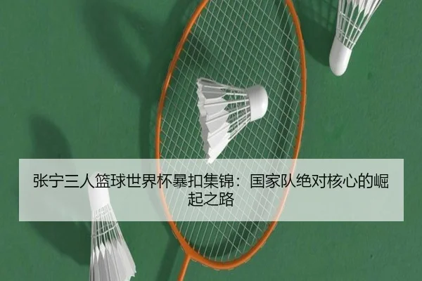 张宁三人篮球世界杯暴扣集锦：国家队绝对核心的崛起之路