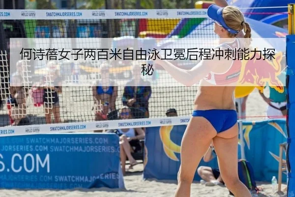 何诗蓓女子两百米自由泳卫冕后程冲刺能力探秘