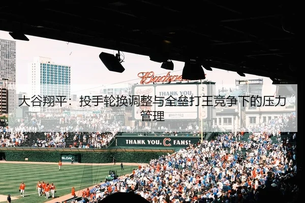 大谷翔平：投手轮换调整与全垒打王竞争下的压力管理