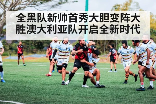 全黑队新帅首秀大胆变阵大胜澳大利亚队开启全新时代