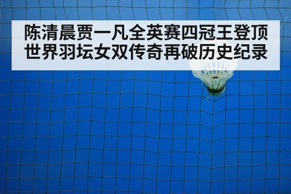 陈清晨贾一凡全英赛四冠王登顶世界羽坛女双传奇再破历史纪录