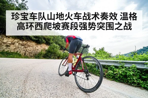 珍宝车队山地火车战术奏效 温格高环西爬坡赛段强势突围之战