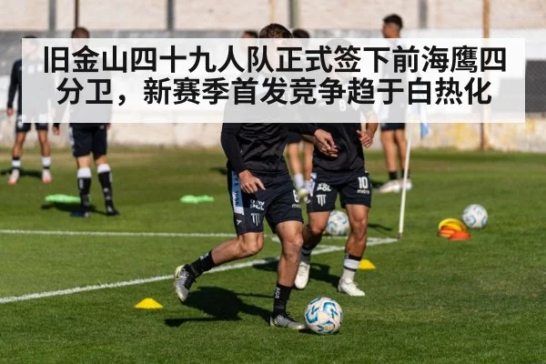 旧金山四十九人队正式签下前海鹰四分卫，新赛季首发竞争趋于白热化