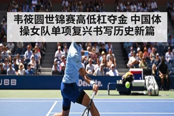 韦筱圆世锦赛高低杠夺金 中国体操女队单项复兴书写历史新篇