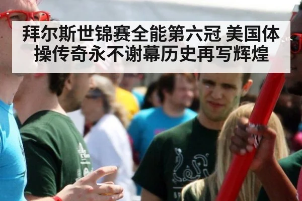 拜尔斯世锦赛全能第六冠 美国体操传奇永不谢幕历史再写辉煌