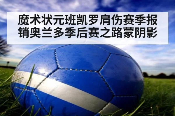 魔术状元班凯罗肩伤赛季报销奥兰多季后赛之路蒙阴影