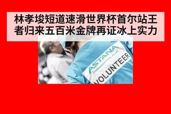 林孝埈短道速滑世界杯首尔站王者归来五百米金牌再证冰上实力